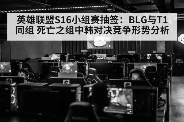 英雄联盟S16小组赛抽签：BLG与T1同组 死亡之组中韩对决竞争形势分析