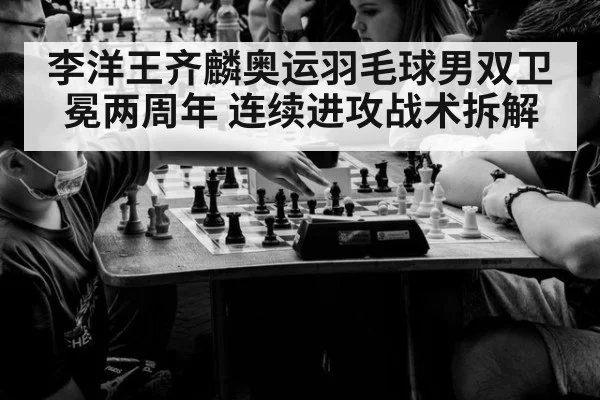 李洋王齐麟奥运羽毛球男双卫冕两周年 连续进攻战术拆解