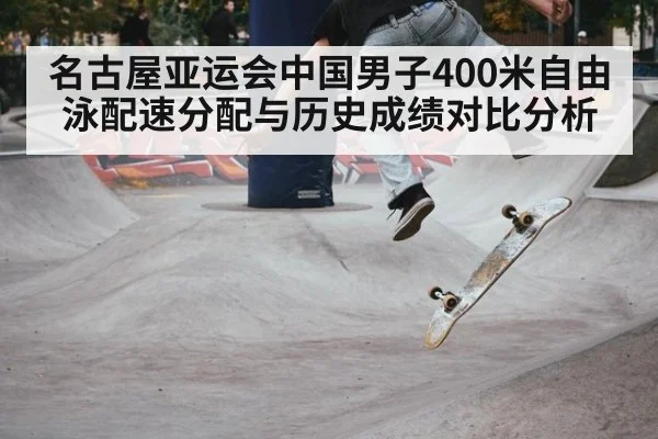 名古屋亚运会中国男子400米自由泳配速分配与历史成绩对比分析