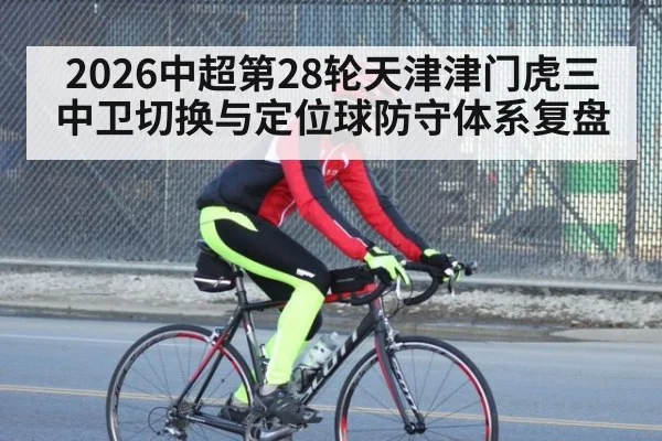 2026中超第28轮天津津门虎三中卫切换与定位球防守体系复盘